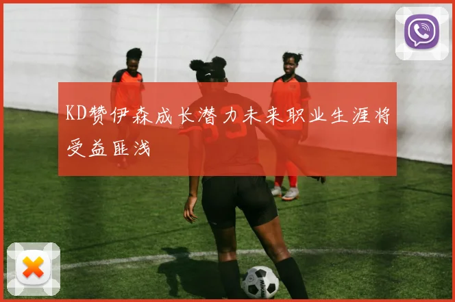 KD赞伊森成长潜力未来职业生涯将受益匪浅