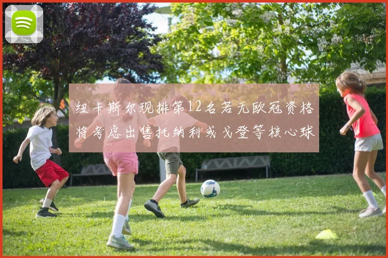 纽卡斯尔现排第12名若无欧冠资格将考虑出售托纳利或戈登等核心球员