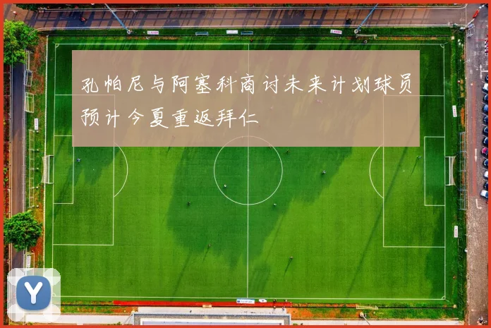 孔帕尼与阿塞科商讨未来计划球员预计今夏重返拜仁