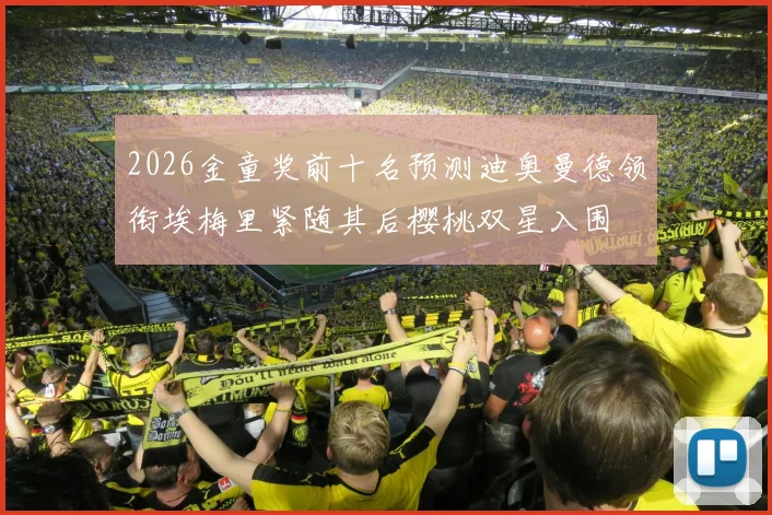 2026金童奖前十名预测迪奥曼德领衔埃梅里紧随其后樱桃双星入围