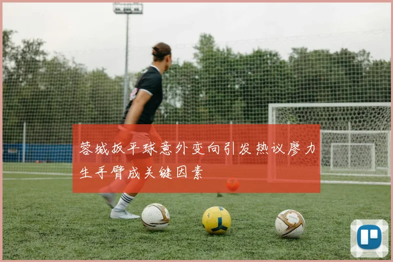 蓉城扳平球意外变向引发热议廖力生手臂成关键因素
