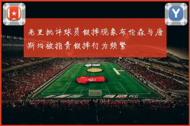 老里批评球员假摔现象布伦森与唐斯均被指责假摔行为频繁
