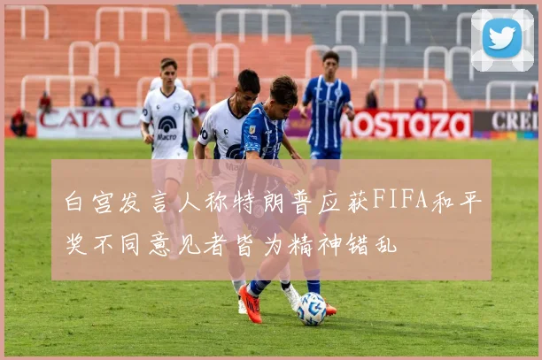 白宫发言人称特朗普应获FIFA和平奖不同意见者皆为精神错乱