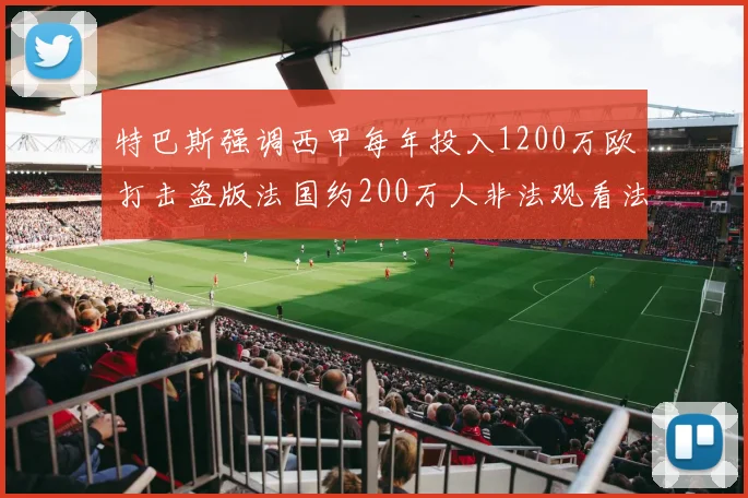特巴斯强调西甲每年投入1200万欧打击盗版法国约200万人非法观看法甲