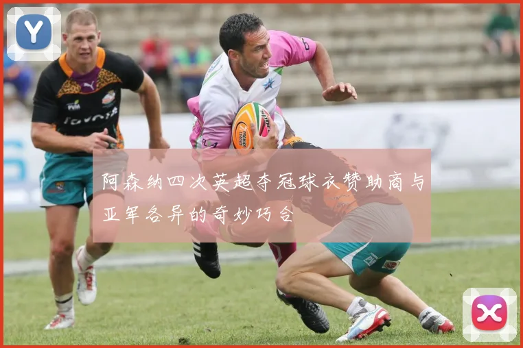 阿森纳四次英超夺冠球衣赞助商与亚军各异的奇妙巧合