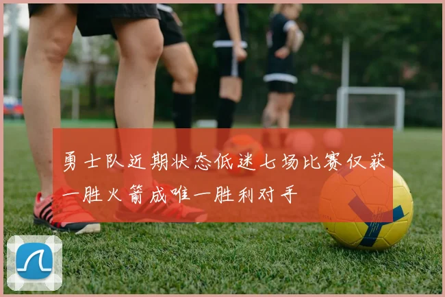 勇士队近期状态低迷七场比赛仅获一胜火箭成唯一胜利对手