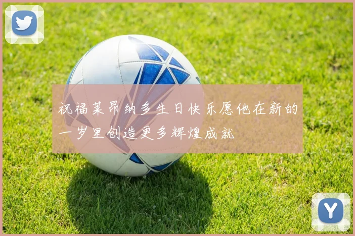 祝福莱昂纳多生日快乐愿他在新的一岁里创造更多辉煌成就