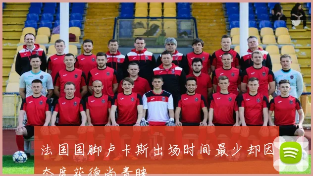 法国国脚卢卡斯出场时间最少却因态度获德尚青睐