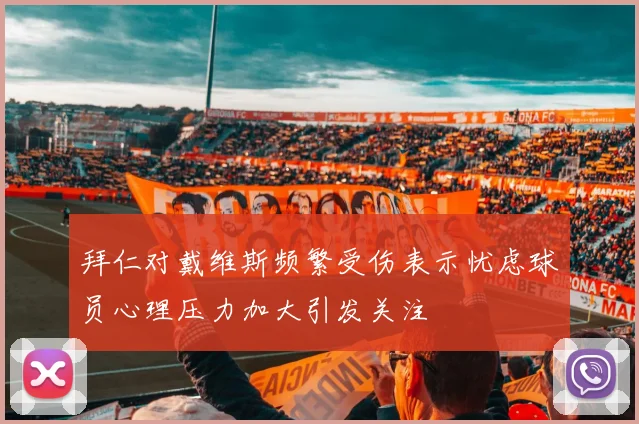 拜仁对戴维斯频繁受伤表示忧虑球员心理压力加大引发关注