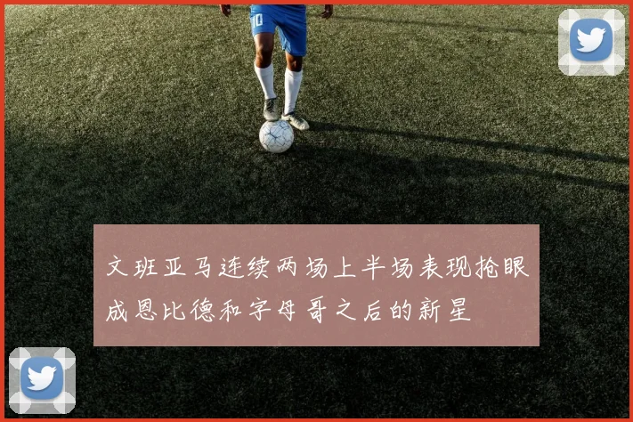 文班亚马连续两场上半场表现抢眼成恩比德和字母哥之后的新星