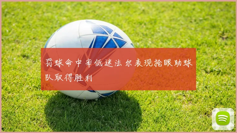 罚球命中率低迷法尔表现抢眼助球队取得胜利