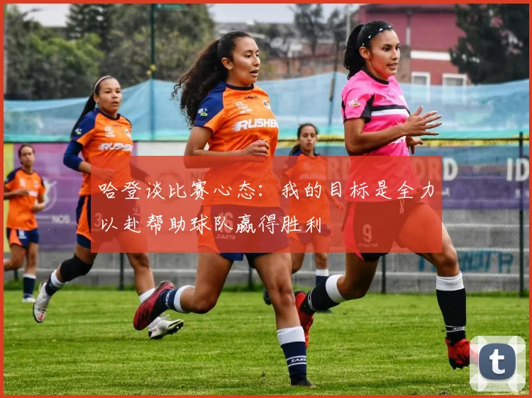 哈登谈比赛心态：我的目标是全力以赴帮助球队赢得胜利