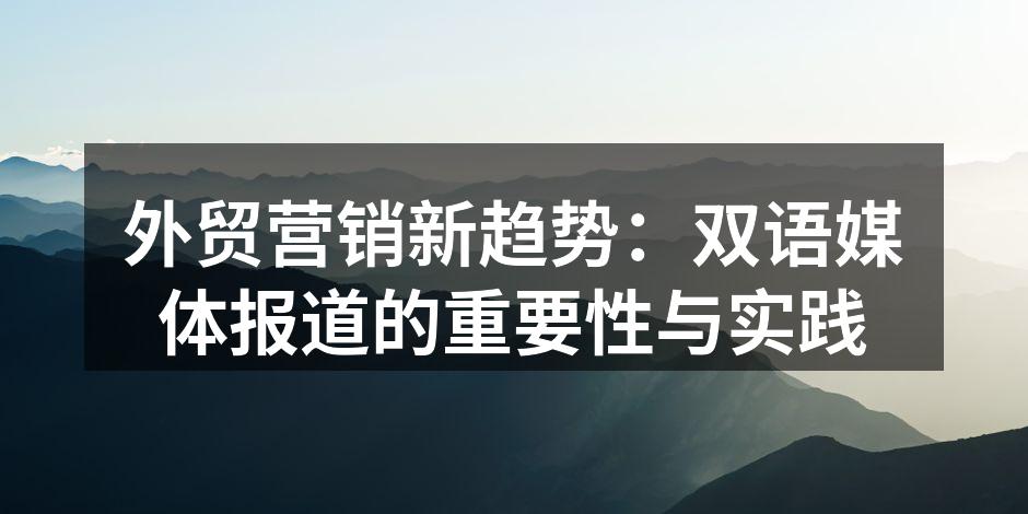 外贸营销新趋势：双语媒体报道的重要性与实