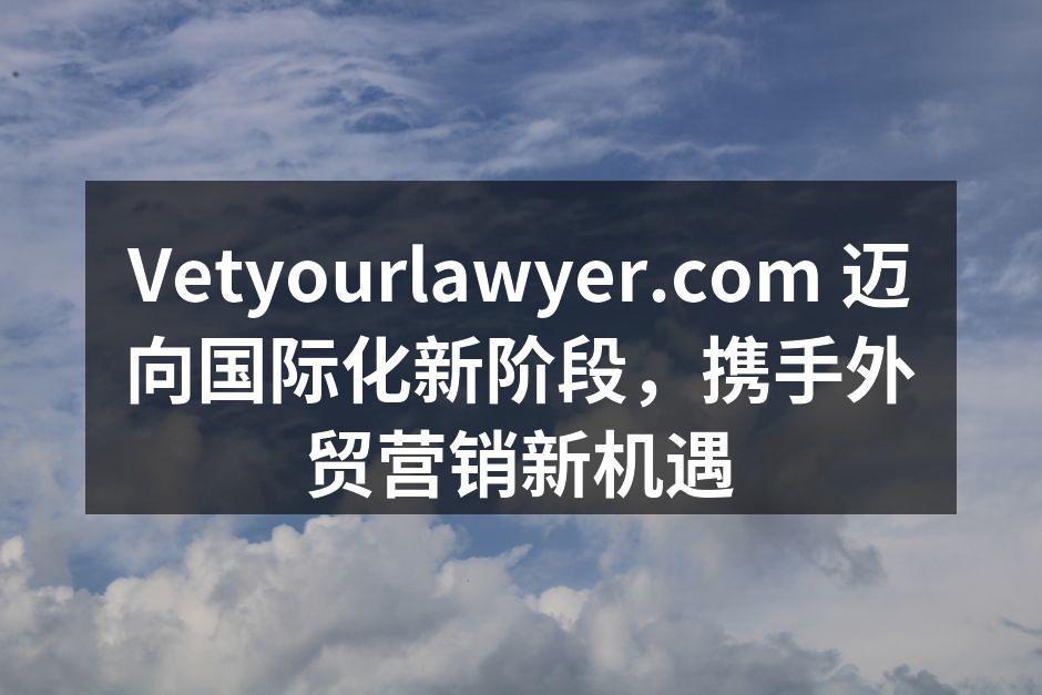 Vetyourlawyer.com 迈向国际化新阶段，携手外贸营销新机遇