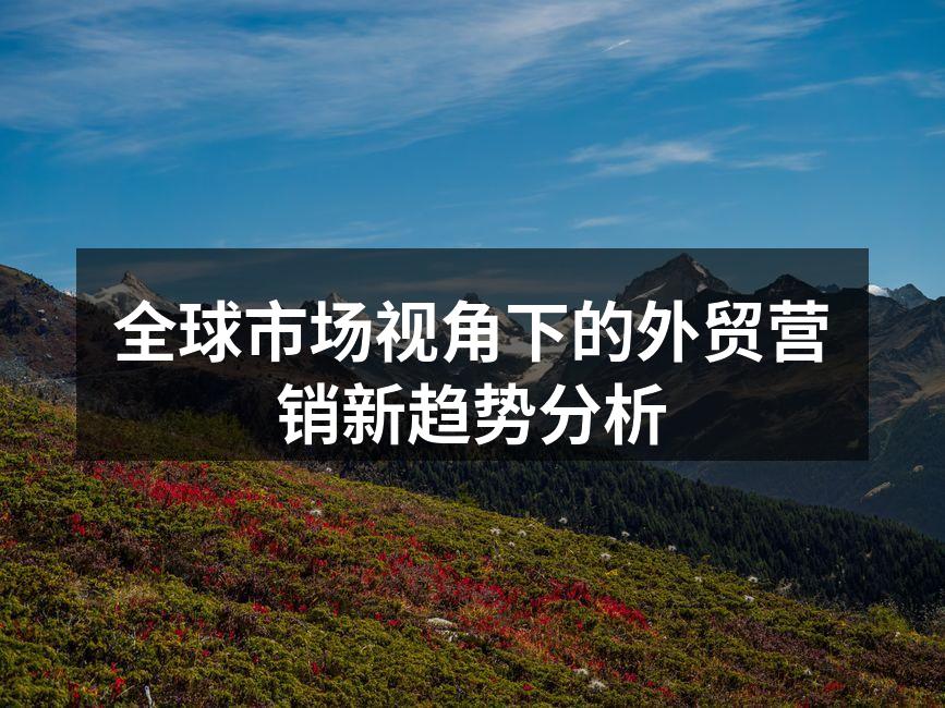 全球市场视角下的外贸营销新趋势分析