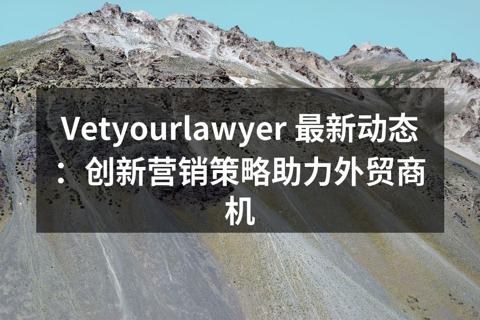 Vetyourlawyer 最新动态：创新营销策略助力外贸商