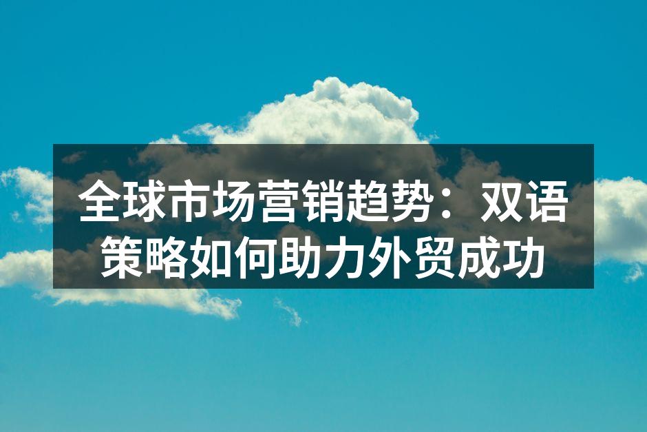 全球市场营销趋势：双语策略如何助力外贸成